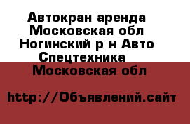 Автокран аренда - Московская обл., Ногинский р-н Авто » Спецтехника   . Московская обл.